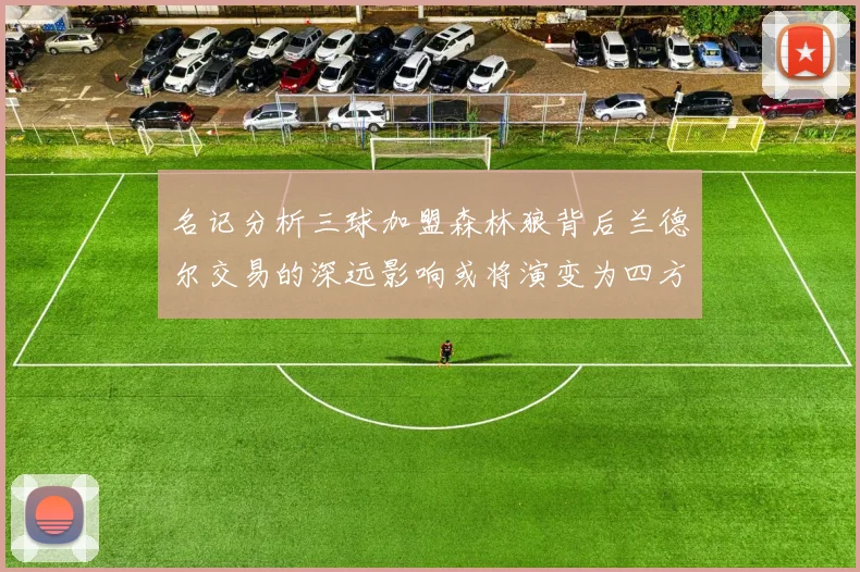 名记分析三球加盟森林狼背后兰德尔交易的深远影响或将演变为四方交易